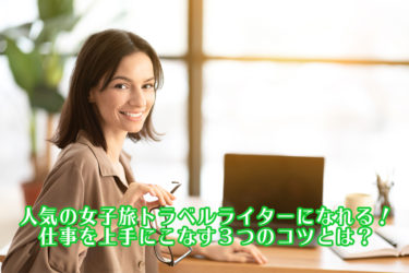 人気の女子旅トラベルライターになれる！仕事を上手にこなす３つのコツとは？