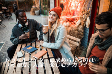 トラベルライターに求められるのはコミュ力、人脈、楽しむチカラ！